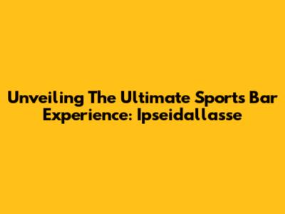 Unveiling The Ultimate Sports Bar Experience: Ipseidallasse