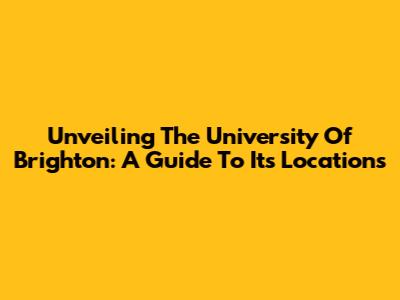 Unveiling The University Of Brighton: A Guide To Its Locations