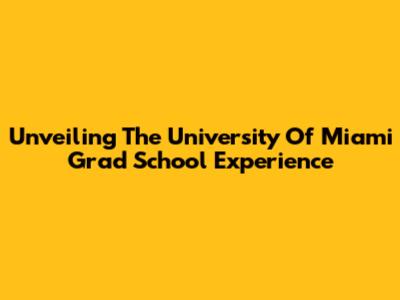 Unveiling The University Of Miami Grad School Experience