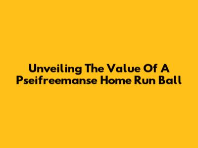 Unveiling The Value Of A Pseifreemanse Home Run Ball
