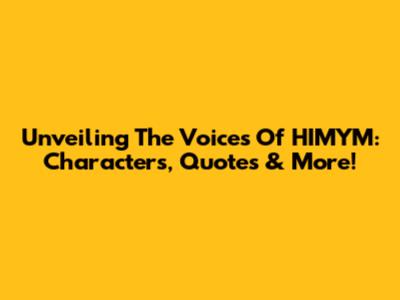 Unveiling The Voices Of HIMYM: Characters, Quotes & More!