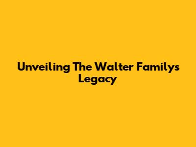 Unveiling The Walter Family's Legacy