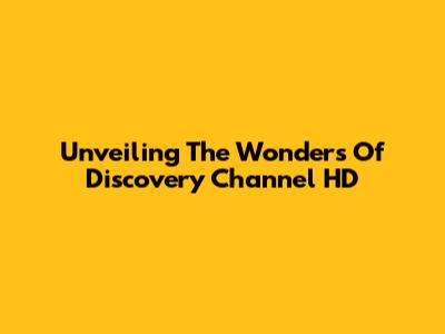 Unveiling The Wonders Of Discovery Channel HD