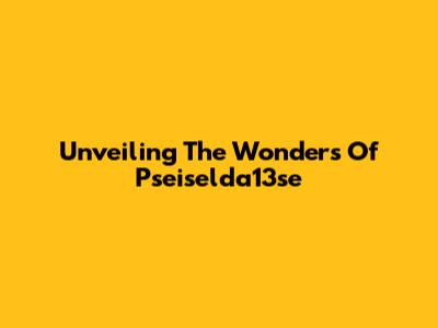 Unveiling The Wonders Of Pseiselda13se