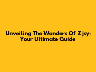 Unveiling The Wonders Of Zjsy: Your Ultimate Guide
