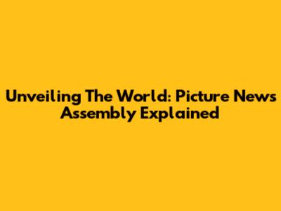 Unveiling The World: Picture News Assembly Explained