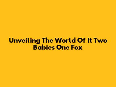 Unveiling The World Of 'It Two Babies One Fox'