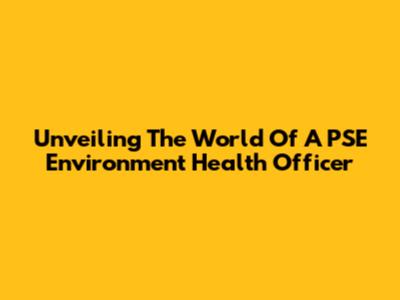 Unveiling The World Of A PSE Environment Health Officer