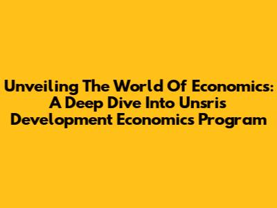Unveiling The World Of Economics: A Deep Dive Into Unsri's Development Economics Program