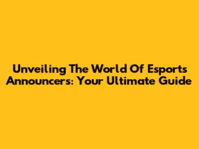 Unveiling The World Of Esports Announcers: Your Ultimate Guide