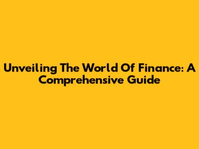 Unveiling The World Of Finance: A Comprehensive Guide