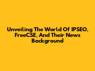Unveiling The World Of IPSEO, FreeCSE, And Their News Background
