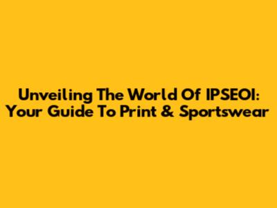Unveiling The World Of IPSEOI: Your Guide To Print & Sportswear