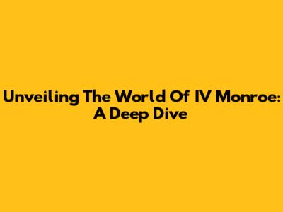 Unveiling The World Of IV Monroe: A Deep Dive