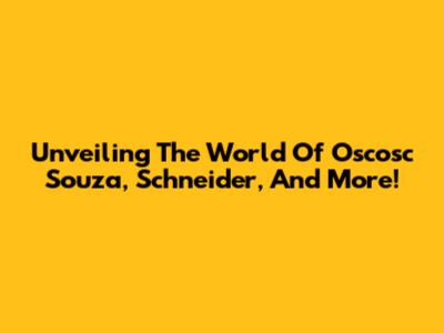 Unveiling The World Of Oscosc Souza, Schneider, And More!