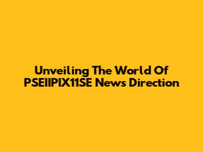 Unveiling The World Of PSEIIPIX11SE News Direction