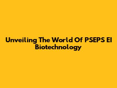 Unveiling The World Of PSEPS EI Biotechnology