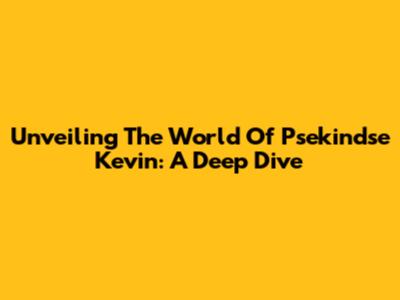 Unveiling The World Of Psekindse Kevin: A Deep Dive