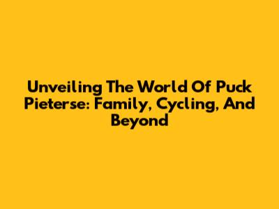 Unveiling The World Of Puck Pieterse: Family, Cycling, And Beyond