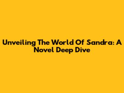 Unveiling The World Of Sandra: A Novel Deep Dive