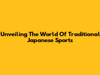 Unveiling The World Of Traditional Japanese Sports