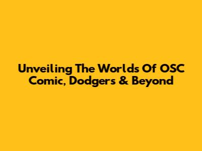 Unveiling The Worlds Of OSC Comic, Dodgers & Beyond