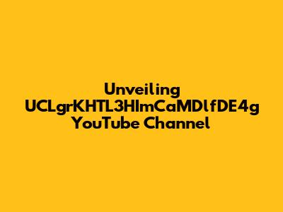 Unveiling UCLgrKHTL3HImCaMDlfDE4g YouTube Channel