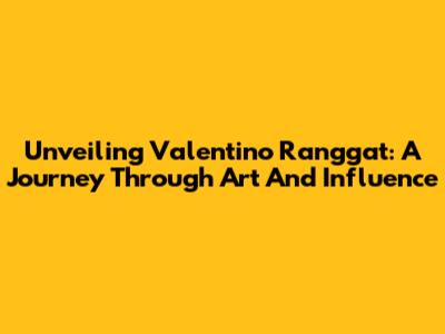 Unveiling Valentino Ranggat: A Journey Through Art And Influence