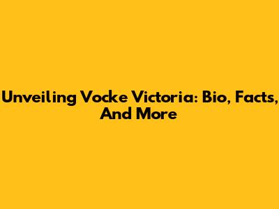 Unveiling Vocke Victoria: Bio, Facts, And More