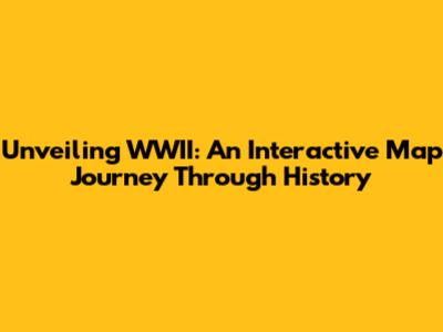 Unveiling WWII: An Interactive Map Journey Through History