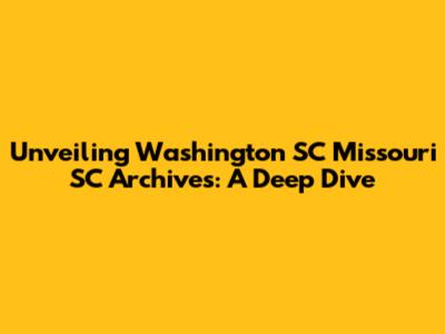 Unveiling Washington SC Missouri SC Archives: A Deep Dive