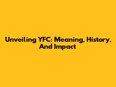 Unveiling YFC: Meaning, History, And Impact