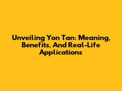 Unveiling Yon Tan: Meaning, Benefits, And Real-Life Applications
