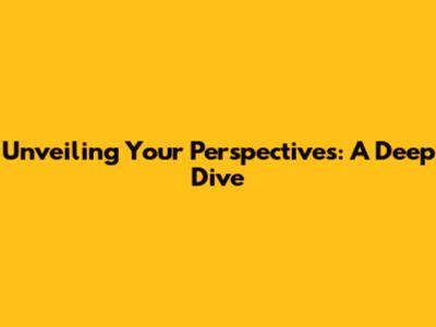 Unveiling Your Perspectives: A Deep Dive