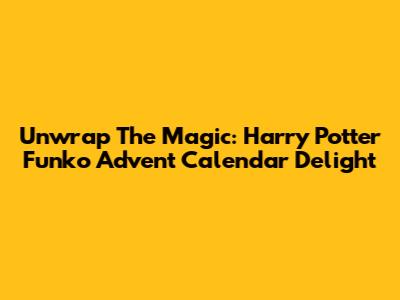 Unwrap The Magic: Harry Potter Funko Advent Calendar Delight