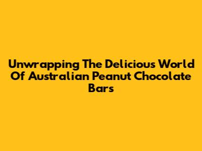 Unwrapping The Delicious World Of Australian Peanut Chocolate Bars