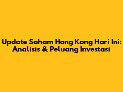 Update Saham Hong Kong Hari Ini: Analisis & Peluang Investasi
