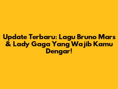 Update Terbaru: Lagu Bruno Mars & Lady Gaga Yang Wajib Kamu Dengar!