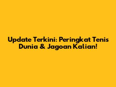 Update Terkini: Peringkat Tenis Dunia & Jagoan Kalian!