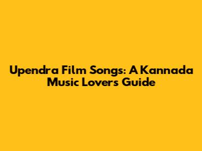 Upendra Film Songs: A Kannada Music Lover's Guide