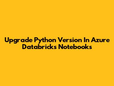 Upgrade Python Version In Azure Databricks Notebooks