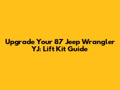 Upgrade Your '87 Jeep Wrangler YJ: Lift Kit Guide