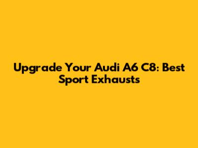 Upgrade Your Audi A6 C8: Best Sport Exhausts