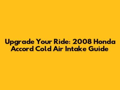 Upgrade Your Ride: 2008 Honda Accord Cold Air Intake Guide