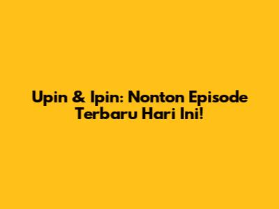 Upin & Ipin: Nonton Episode Terbaru Hari Ini!