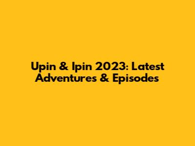 Upin & Ipin 2023: Latest Adventures & Episodes