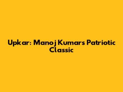 Upkar: Manoj Kumar's Patriotic Classic