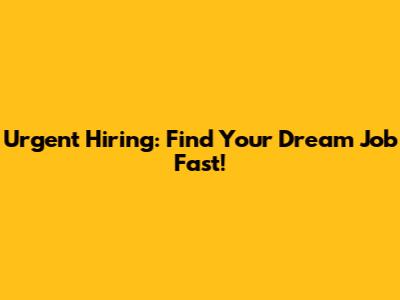 Urgent Hiring: Find Your Dream Job Fast!