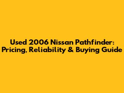 Used 2006 Nissan Pathfinder: Pricing, Reliability & Buying Guide