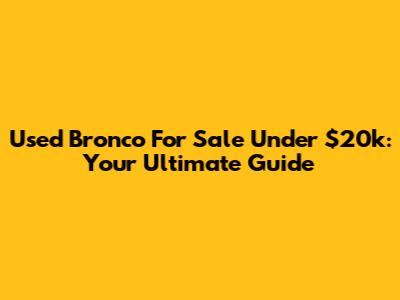 Used Bronco For Sale Under $20k: Your Ultimate Guide